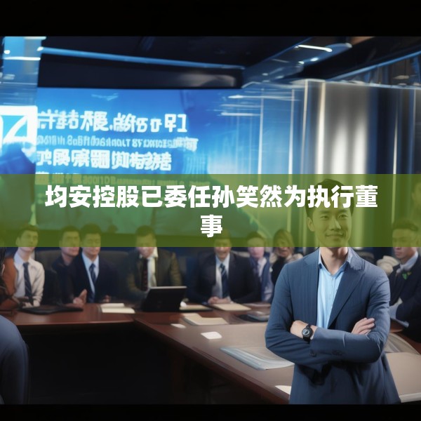 均安控股已委任孙笑然为执行董事