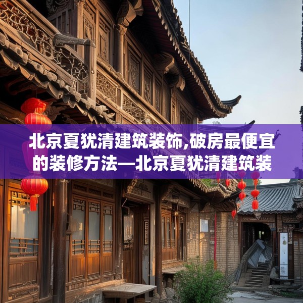 北京夏犹清建筑装饰,破房最便宜的装修方法—北京夏犹清建筑装饰227.a103b104c107fgy.114cvcx