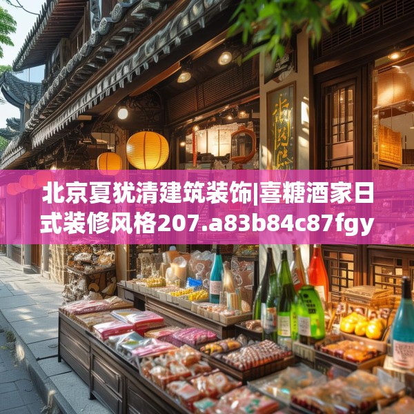 北京夏犹清建筑装饰|喜糖酒家日式装修风格207.a83b84c87fgy.94fghfd