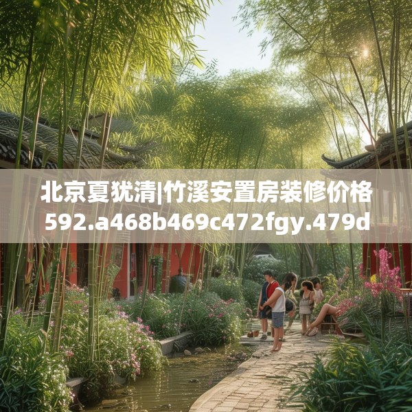 北京夏犹清|竹溪安置房装修价格592.a468b469c472fgy.479dewqe