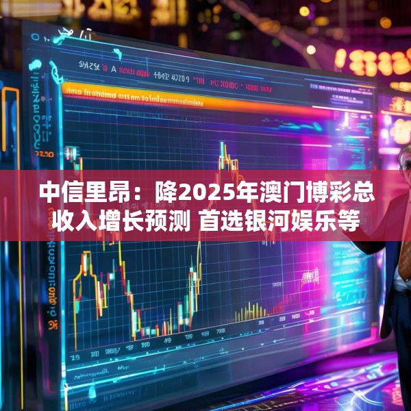 中信里昂：降2025年澳门博彩总收入增长预测 首选银河娱乐等