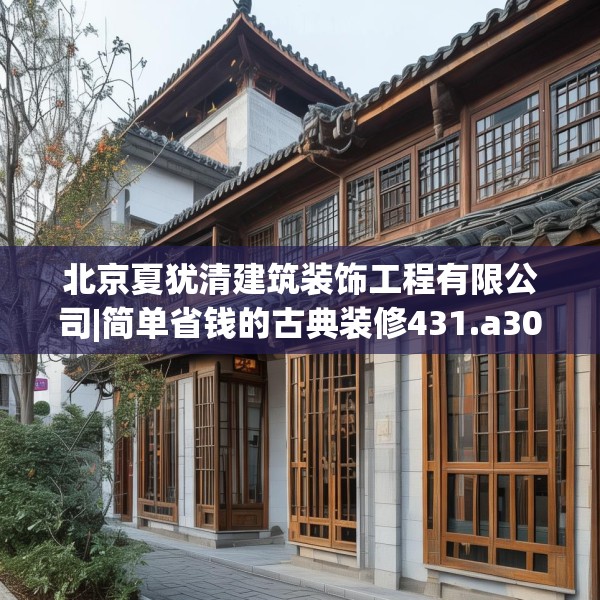 北京夏犹清建筑装饰工程有限公司|简单省钱的古典装修431.a307b308c311fgy.318bnbn