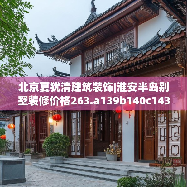 北京夏犹清建筑装饰|淮安半岛别墅装修价格263.a139b140c143fgy.150cvcx