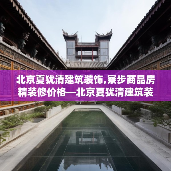 北京夏犹清建筑装饰,寮步商品房精装修价格—北京夏犹清建筑装饰296.a172b173c176fgy.183wew