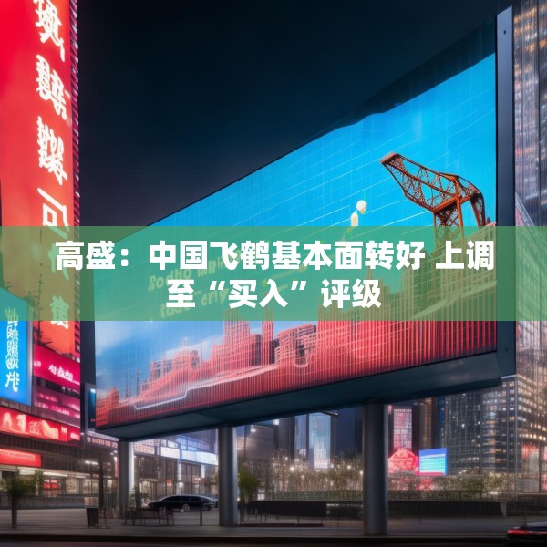 高盛：中国飞鹤基本面转好 上调至“买入”评级