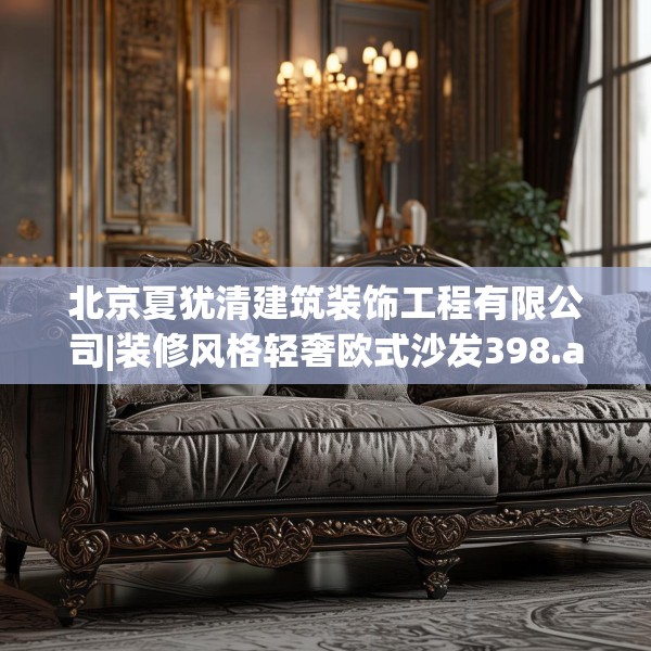 北京夏犹清建筑装饰工程有限公司|装修风格轻奢欧式沙发398.a274b275c278fgy.28576669