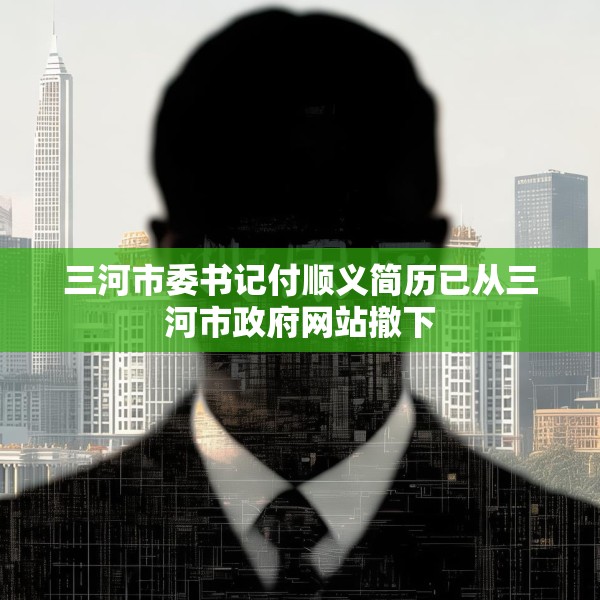 三河市委书记付顺义简历已从三河市政府网站撤下