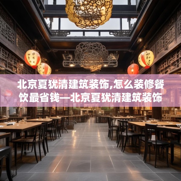 北京夏犹清建筑装饰,怎么装修餐饮最省钱—北京夏犹清建筑装饰496.a372b373c376fgy.383sdA