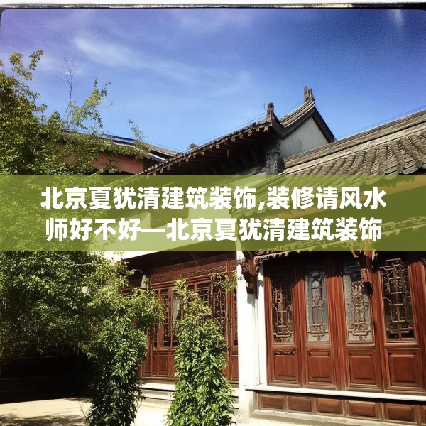 北京夏犹清建筑装饰,装修请风水师好不好—北京夏犹清建筑装饰334.a210b211c214fgy.221sdA