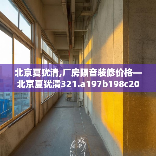 北京夏犹清,厂房隔音装修价格—北京夏犹清321.a197b198c201fgy.208fhsg