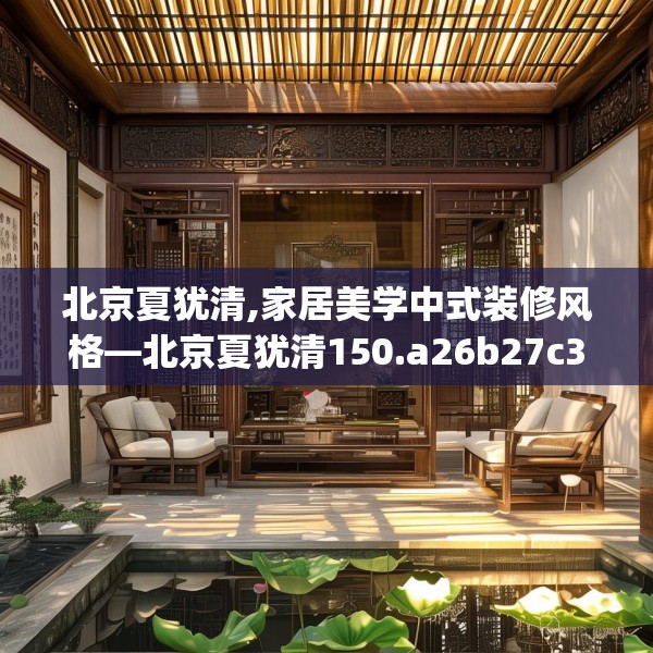 北京夏犹清,家居美学中式装修风格—北京夏犹清150.a26b27c30fgy.37dsfds