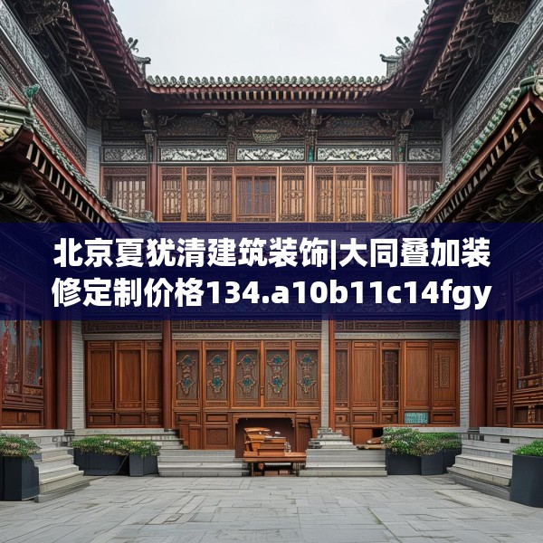 北京夏犹清建筑装饰|大同叠加装修定制价格134.a10b11c14fgy.21wew