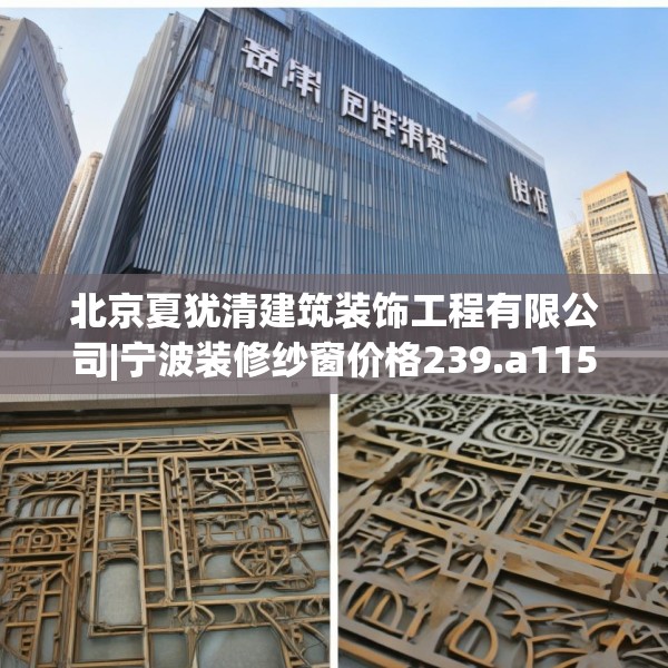 北京夏犹清建筑装饰工程有限公司|宁波装修纱窗价格239.a115b116c119fgy.126fds