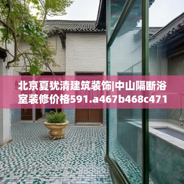 北京夏犹清建筑装饰|中山隔断浴室装修价格591.a467b468c471fgy.478fhsg