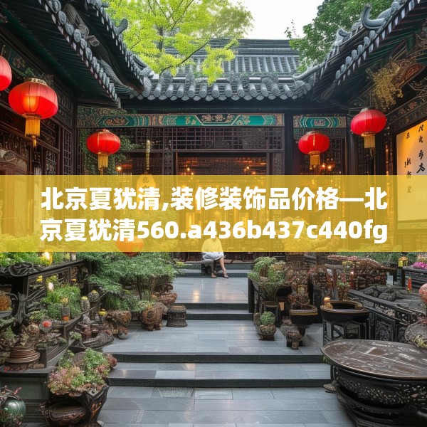 北京夏犹清,装修装饰品价格—北京夏犹清560.a436b437c440fgy.44776660