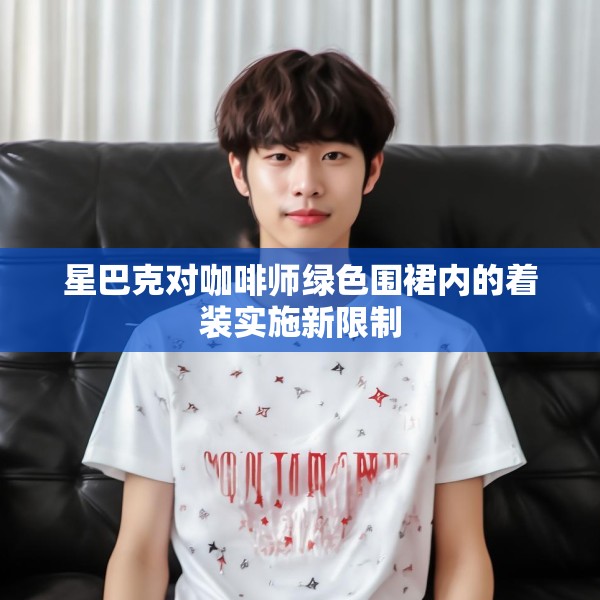 星巴克对咖啡师绿色围裙内的着装实施新限制
