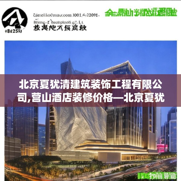 北京夏犹清建筑装饰工程有限公司,营山酒店装修价格—北京夏犹清建筑装饰工程有限公司144.a20b21c24fgy.31nbn