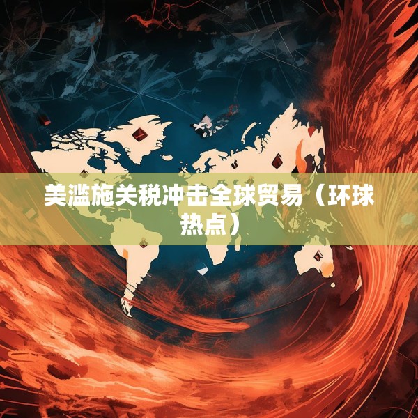 美滥施关税冲击全球贸易（环球热点）