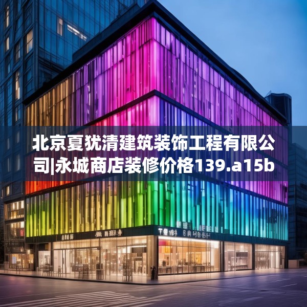 北京夏犹清建筑装饰工程有限公司|永城商店装修价格139.a15b16c19fgy.26poiy