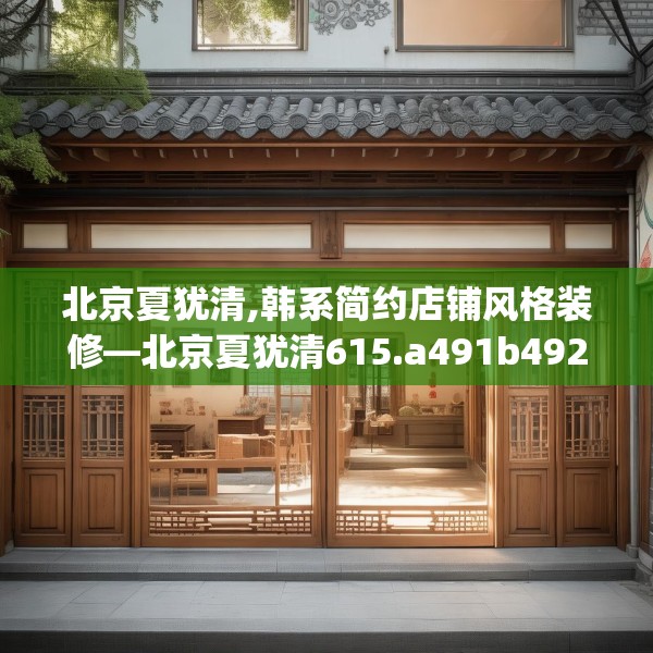 北京夏犹清,韩系简约店铺风格装修—北京夏犹清615.a491b492c495fgy.502uyk