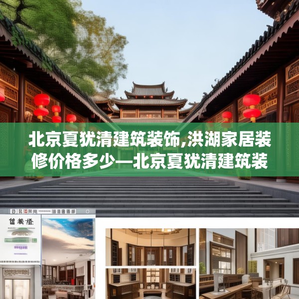 北京夏犹清建筑装饰,洪湖家居装修价格多少—北京夏犹清建筑装饰252.a128b129c132fgy.139nbn