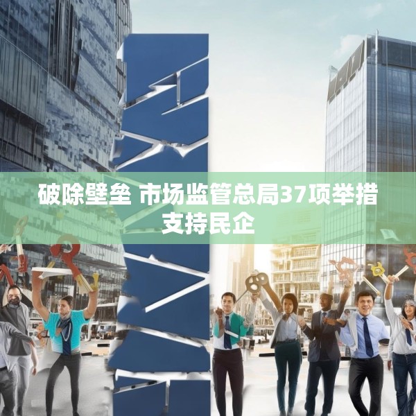 破除壁垒 市场监管总局37项举措支持民企