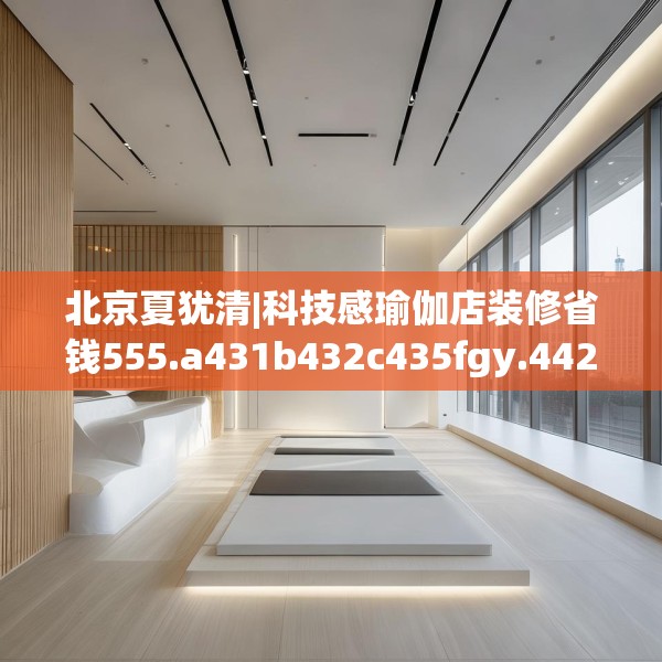 北京夏犹清|科技感瑜伽店装修省钱555.a431b432c435fgy.442fhsg