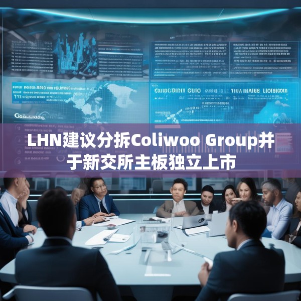 LHN建议分拆Coliwoo Group并于新交所主板独立上市