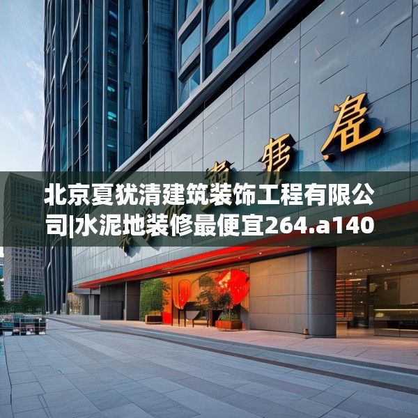 北京夏犹清建筑装饰工程有限公司|水泥地装修最便宜264.a140b141c144fgy.151lkjl