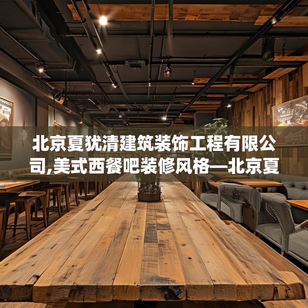 北京夏犹清建筑装饰工程有限公司,美式西餐吧装修风格—北京夏犹清建筑装饰工程有限公司168.a44b45c48fgy.55dsfds
