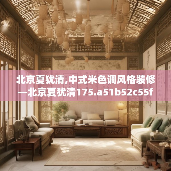北京夏犹清,中式米色调风格装修—北京夏犹清175.a51b52c55fgy.62poiy