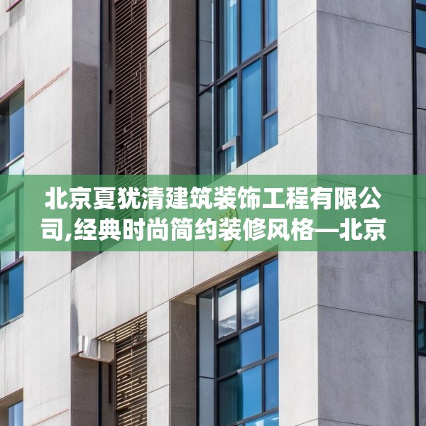 北京夏犹清建筑装饰工程有限公司,经典时尚简约装修风格—北京夏犹清建筑装饰工程有限公司468.a344b345c348fgy.355nbn