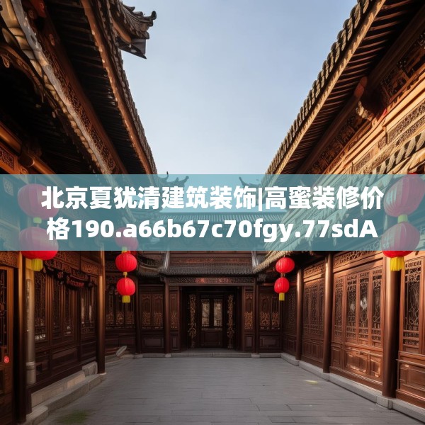 北京夏犹清建筑装饰|高蜜装修价格190.a66b67c70fgy.77sdA