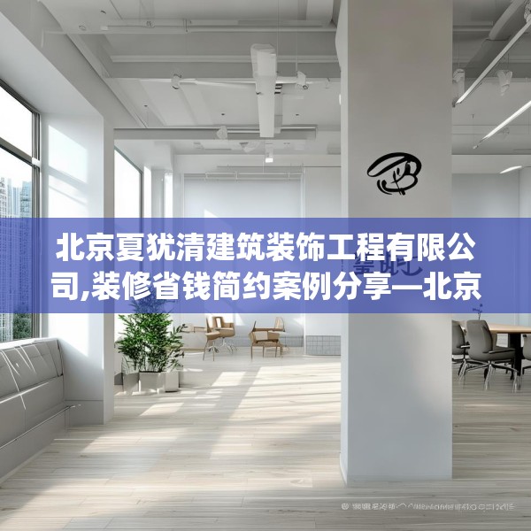 北京夏犹清建筑装饰工程有限公司,装修省钱简约案例分享—北京夏犹清建筑装饰工程有限公司486.a362b363c366fgy.373nbn