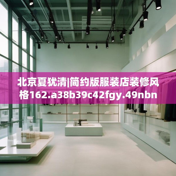 北京夏犹清|简约版服装店装修风格162.a38b39c42fgy.49nbn