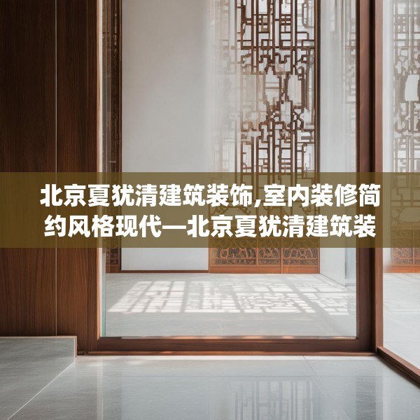 北京夏犹清建筑装饰,室内装修简约风格现代—北京夏犹清建筑装饰340.a216b217c220fgy.227dewqe
