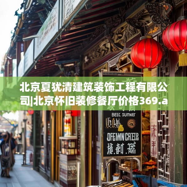 北京夏犹清建筑装饰工程有限公司|北京怀旧装修餐厅价格369.a245b246c249fgy.256fghfd