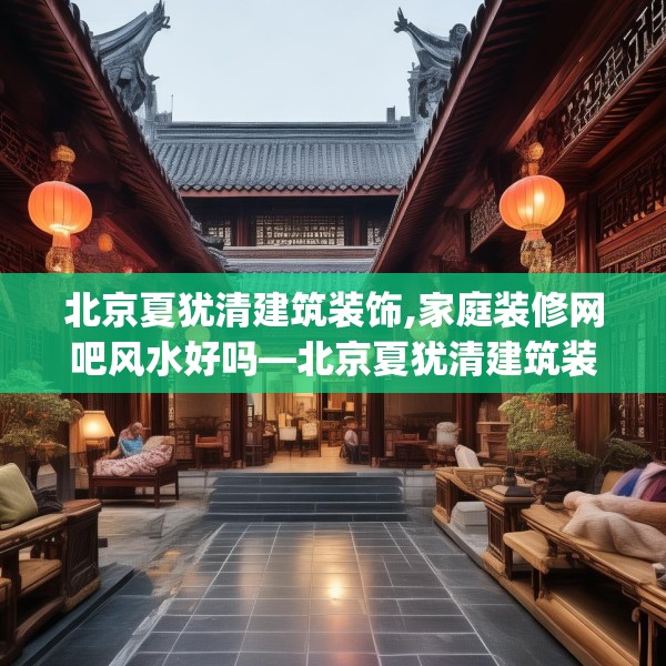 北京夏犹清建筑装饰,家庭装修网吧风水好吗—北京夏犹清建筑装饰275.a151b152c155fgy.162fds