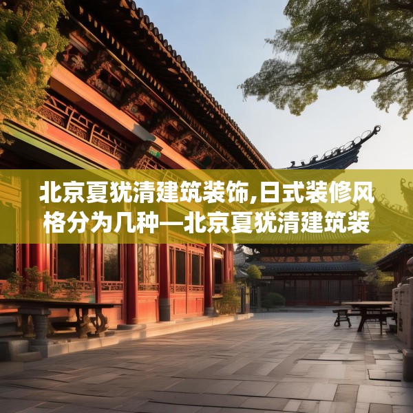 北京夏犹清建筑装饰,日式装修风格分为几种—北京夏犹清建筑装饰145.a21b22c25fgy.32jhhj