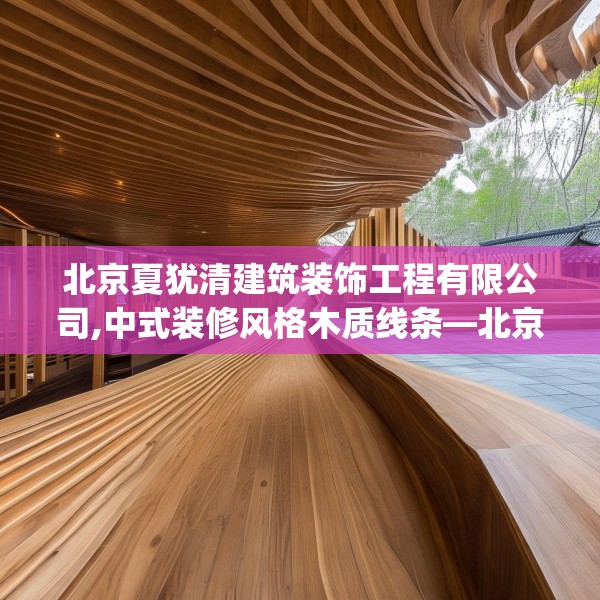 北京夏犹清建筑装饰工程有限公司,中式装修风格木质线条—北京夏犹清建筑装饰工程有限公司497.a373b374c377fgy.384cvcx