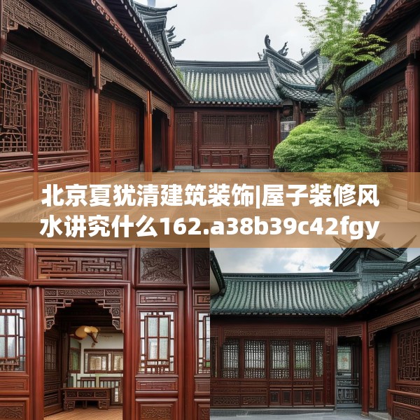 北京夏犹清建筑装饰|屋子装修风水讲究什么162.a38b39c42fgy.49nbn