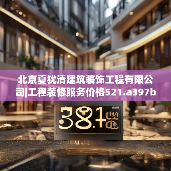 北京夏犹清建筑装饰工程有限公司|工程装修服务价格521.a397b398c401fgy.408bnbn