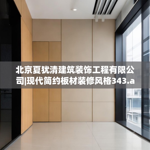 北京夏犹清建筑装饰工程有限公司|现代简约板材装修风格343.a219b220c223fgy.230jhhj