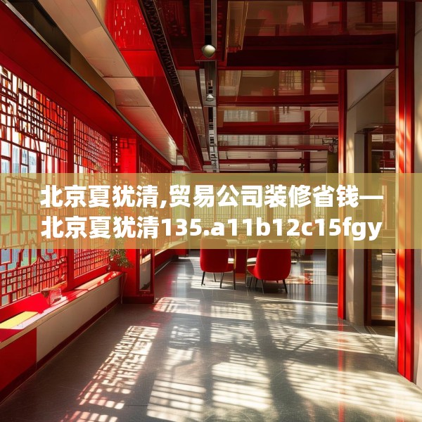北京夏犹清,贸易公司装修省钱—北京夏犹清135.a11b12c15fgy.22fghfd