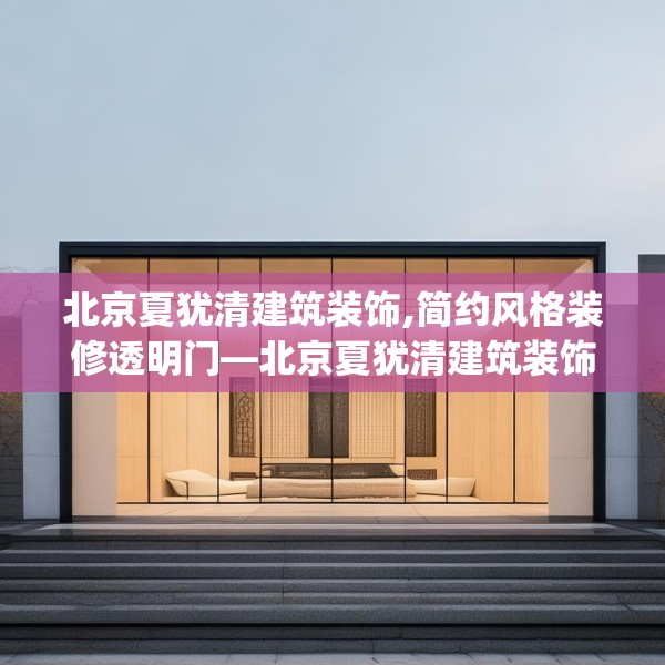 北京夏犹清建筑装饰,简约风格装修透明门—北京夏犹清建筑装饰603.a479b480c483fgy.490fghfd