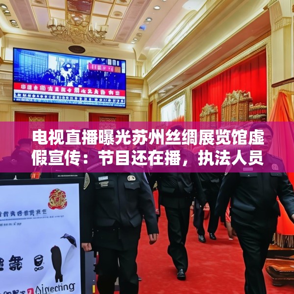电视直播曝光苏州丝绸展览馆虚假宣传：节目还在播，执法人员已到场查处