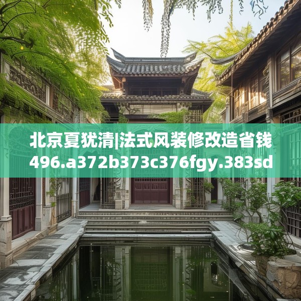 北京夏犹清|法式风装修改造省钱496.a372b373c376fgy.383sdA