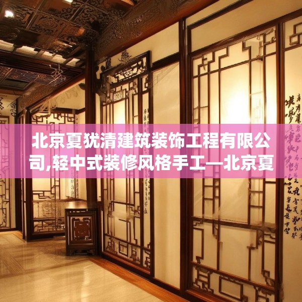 北京夏犹清建筑装饰工程有限公司,轻中式装修风格手工—北京夏犹清建筑装饰工程有限公司537.a413b414c417fgy.424fhsg