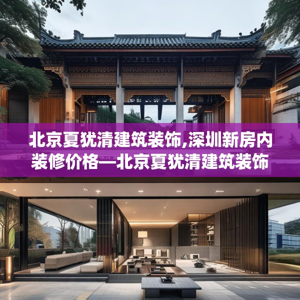 北京夏犹清建筑装饰,深圳新房内装修价格—北京夏犹清建筑装饰249.a125b126c129fgy.136fhsg