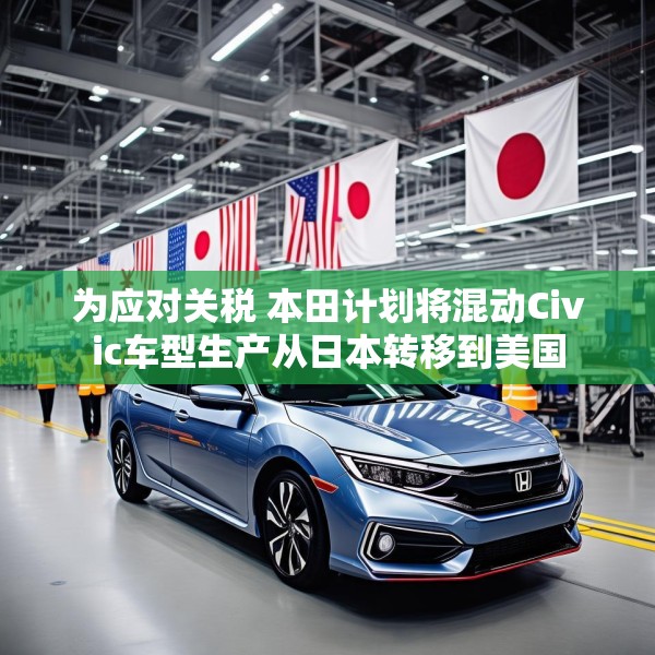 为应对关税 本田计划将混动Civic车型生产从日本转移到美国